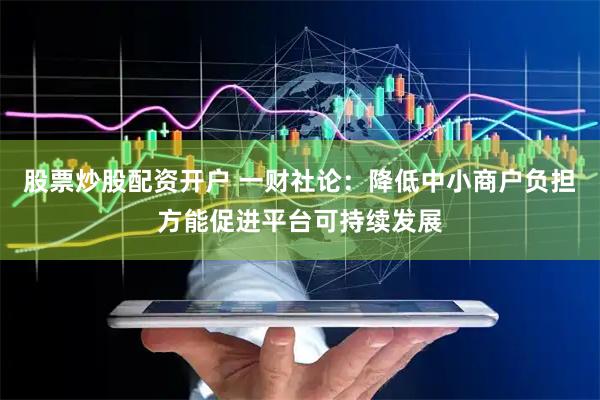 股票炒股配资开户 一财社论：降低中小商户负担方能促进平台可持续发展