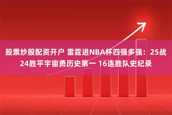 股票炒股配资开户 雷霆进NBA杯四强多强：25战24胜平宇宙勇历史第一 16连胜队史纪录