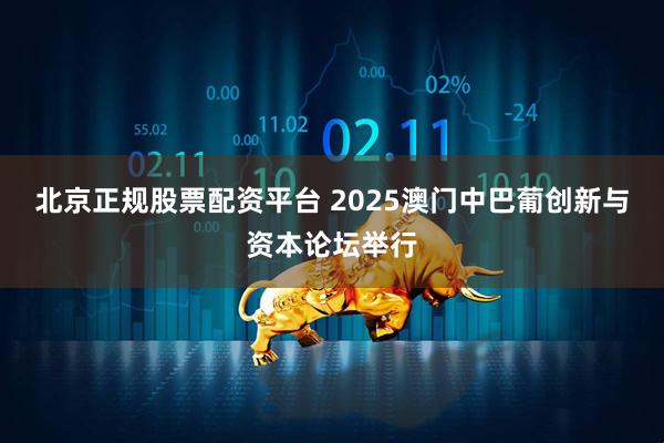 北京正规股票配资平台 2025澳门中巴葡创新与资本论坛举行