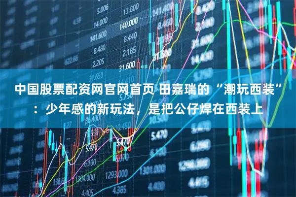 中国股票配资网官网首页 田嘉瑞的 “潮玩西装”：少年感的新玩法，是把公仔焊在西装上