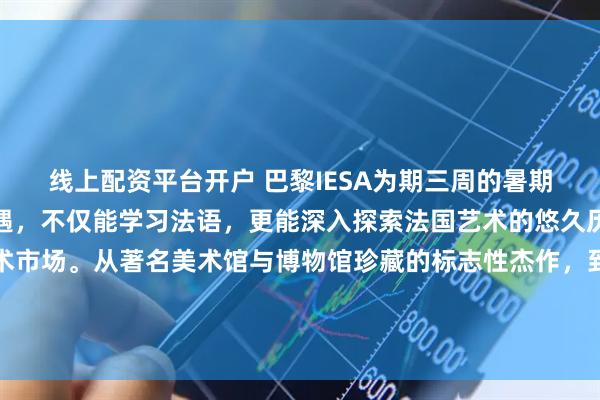 线上配资平台开户 巴黎IESA为期三周的暑期项目为学员提供绝佳机遇，不仅能学习法语，更能深入探索法国艺术的悠久历史及其蓬勃发展的艺术市场。从著名美术馆与博物馆珍藏的标志性杰作，到遍布巴黎的繁华艺术市集，亲身体验艺术演变历程及其商业价值。申请截止时间：滚动申请课程时间：2026年7月6日