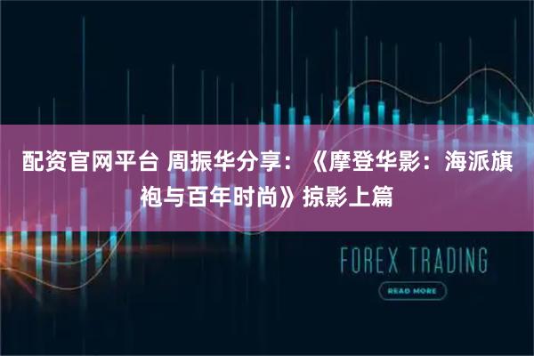 配资官网平台 周振华分享：《摩登华影：海派旗袍与百年时尚》掠影上篇