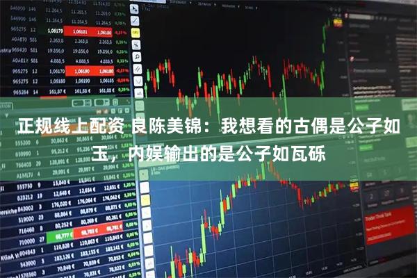 正规线上配资 良陈美锦：我想看的古偶是公子如玉，内娱输出的是公子如瓦砾