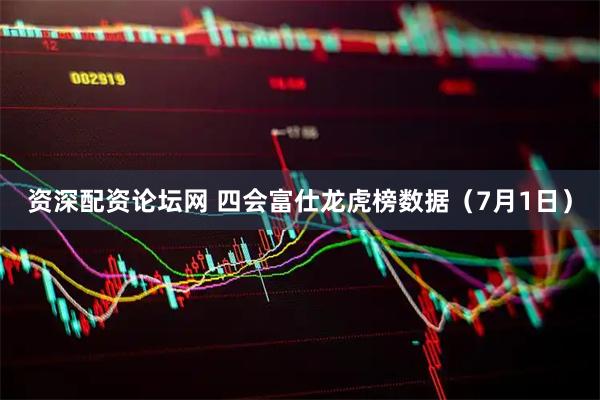 资深配资论坛网 四会富仕龙虎榜数据（7月1日）