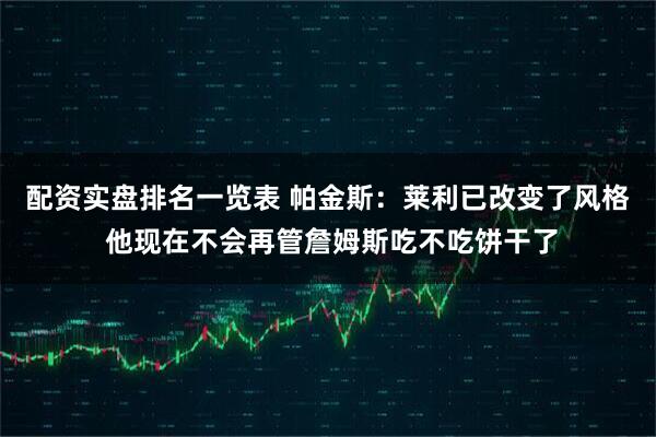 配资实盘排名一览表 帕金斯：莱利已改变了风格 他现在不会再管詹姆斯吃不吃饼干了